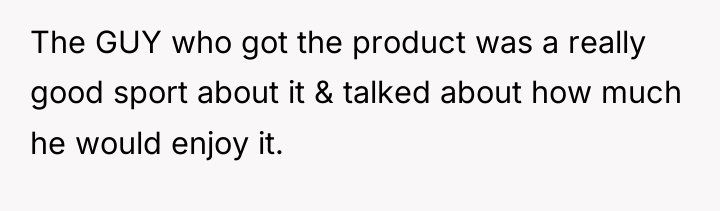 The GUY who got the product was a really good...
