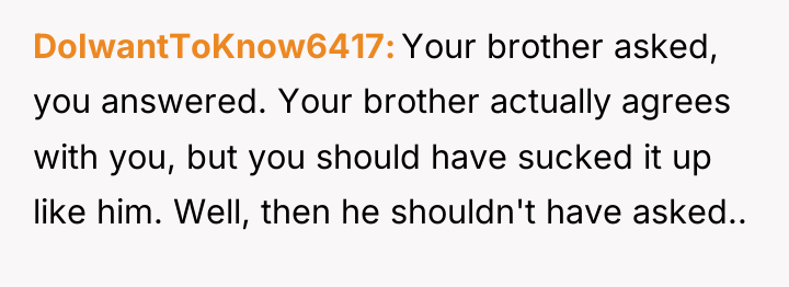 DoIwantToKnow6417 Your brother asked, you answered. Your brother actually agrees...