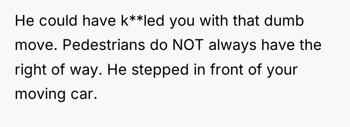 He could have k**led you with that dumb move. Pedestrians...