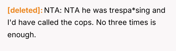 [deleted] NTA: NTA he was trespa*sing and I'd have called...