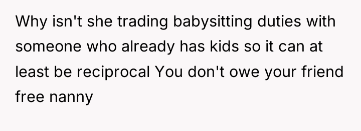 Why isn't she trading babysitting duties with someone who already...