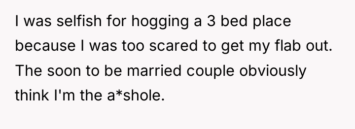 I was selfish for hogging a 3 bed place because...