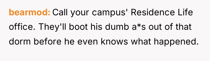 bearmod Call your campus' Residence Life office. They'll boot his...
