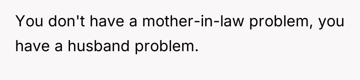 You don't have a mother-in-law problem, you have a husband...