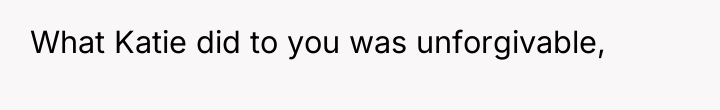 What Katie did to you was unforgivable,