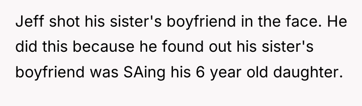 Jeff shot his sister's boyfriend in the face. He did...