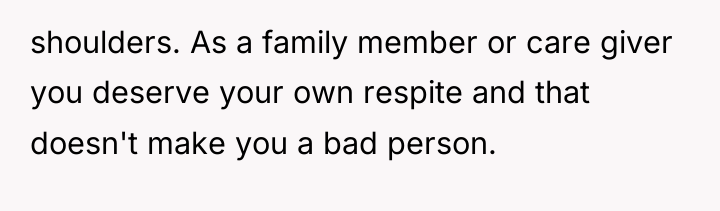 shoulders. As a family member or care giver you deserve...
