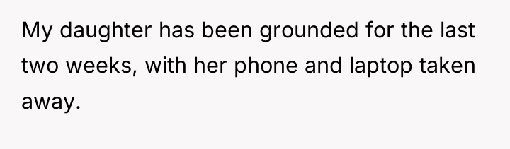 My daughter has been grounded for the last two weeks,...