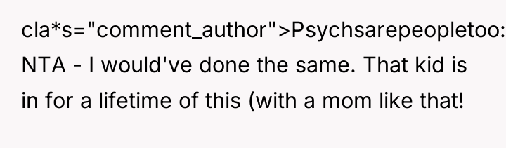 cla*s="comment_author">Psychsarepeopletoo: NTA - I would've done the same. That kid...