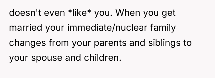 doesn't even *like* you. When you get married your immediate/nuclear...