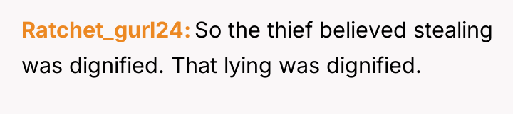 Ratchet_gurl24 So the thief believed stealing was dignified. That lying...