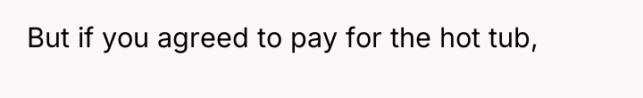 But if you agreed to pay for the hot tub,