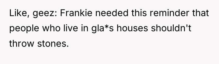 Like, geez: Frankie needed this reminder that people who live...