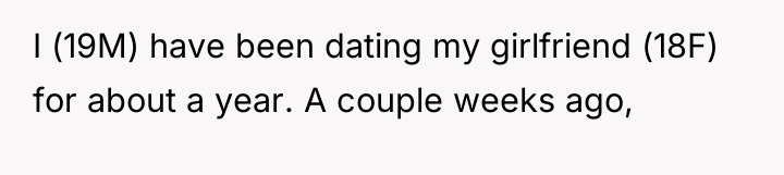 I (19M) have been dating my girlfriend (18F) for about...