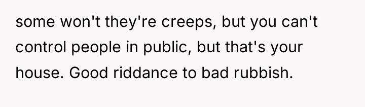 some won't they're creeps, but you can't control people in...