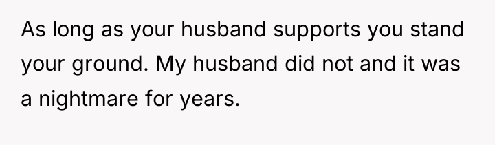 As long as your husband supports you stand your ground....
