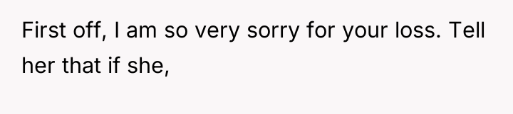 First off, I am so very sorry for your loss....