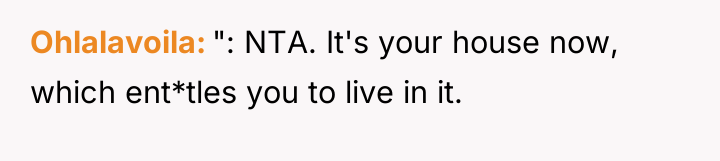 Ohlalavoila ": NTA. It's your house now, which ent*tles you...