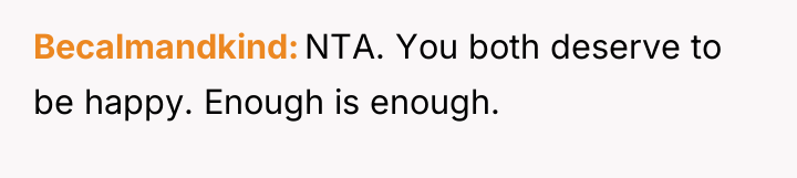 Becalmandkind NTA. You both deserve to be happy. Enough is...