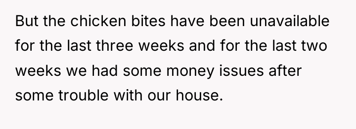 But the chicken bites have been unavailable for the last...