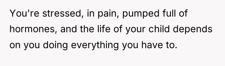You're stressed, in pain, pumped full of hormones, and the...