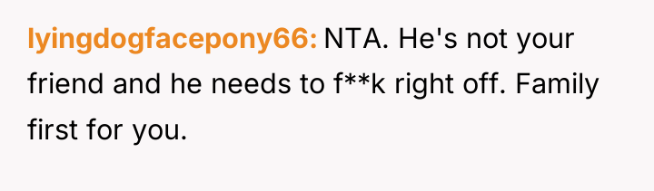 lyingdogfacepony66 NTA. He's not your friend and he needs to...