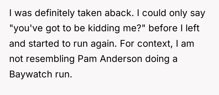 I was definitely taken aback. I could only say "you've...