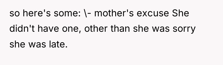 so here's some: \- mother's excuse She didn't have one,...