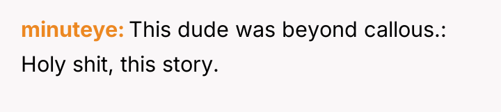 minuteye This dude was beyond callous.: Holy shit, this story.