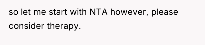 so let me start with NTA however, please consider therapy.