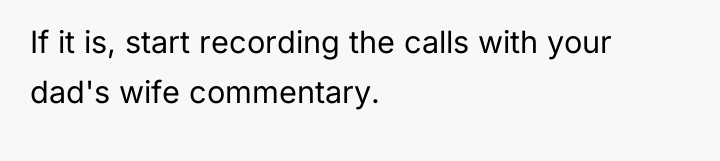 If it is, start recording the calls with your dad's...