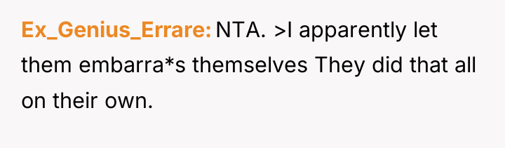 Ex_Genius_Errare NTA. >I apparently let them embarra*s themselves They did...