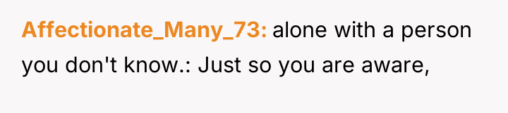 Affectionate_Many_73 alone with a person you don't know.: Just so...