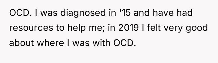 OCD. I was diagnosed in '15 and have had resources...