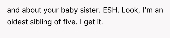 and about your baby sister. ESH. Look, I'm an oldest...