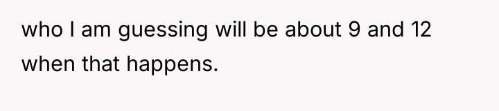 who I am guessing will be about 9 and 12...