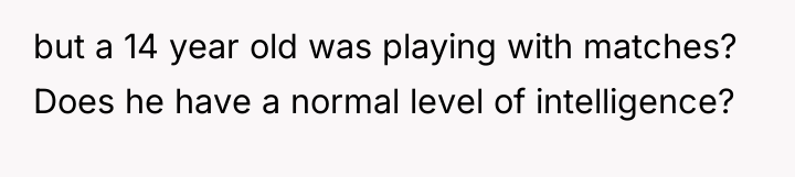 but a 14 year old was playing with matches? Does...