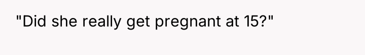 "Did she really get pregnant at 15?"