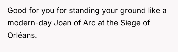 Good for you for standing your ground like a modern-day...
