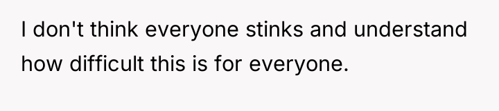 I don't think everyone stinks and understand how difficult this...