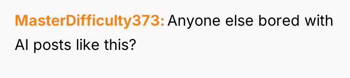 MasterDifficulty373 Anyone else bored with AI posts like this?