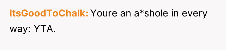 ItsGoodToChalk Youre an a*shole in every way: YTA.