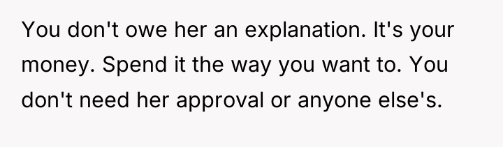 You don't owe her an explanation. It's your money. Spend...
