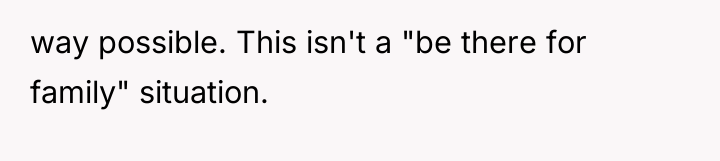 way possible. This isn't a "be there for family" situation.