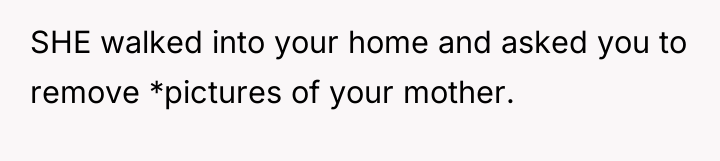SHE walked into your home and asked you to remove...