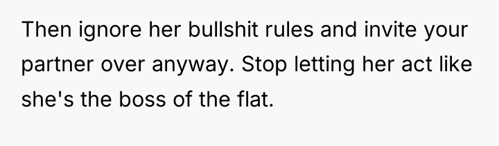 Then ignore her bullshit rules and invite your partner over...