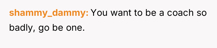 shammy_dammy You want to be a coach so badly, go...