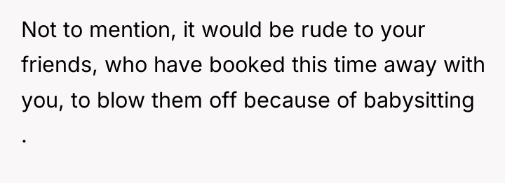 Not to mention, it would be rude to your friends,...