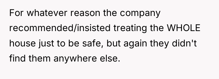 For whatever reason the company recommended/insisted treating the WHOLE house...