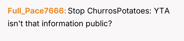 Full_Pace7666 Stop ChurrosPotatoes: YTA isn't that information public?